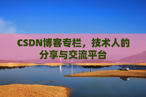 CSDN博客专栏，技术人的分享与交流平台